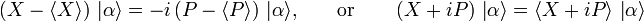 \left({X}-\langle {X}\rangle \right)\,|\alpha \rangle =-i\left({P}-\langle {P}\rangle \right)\,|\alpha \rangle {\text{,}}\qquad {\text{or}}\qquad \left({X}+i{P}\right)\,\left|\alpha \right\rangle =\left\langle {X}+i{P}\right\rangle \,\left|\alpha \right\rangle 