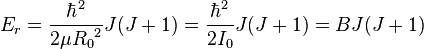 E_{r}={\frac  {\hbar ^{2}}{2\mu {R_{0}}^{2}}}J(J+1)={\frac  {\hbar ^{2}}{2I_{0}}}J(J+1)=BJ(J+1)