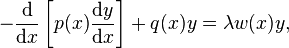 -{\frac  {{\mathrm  {d}}}{{\mathrm  {d}}x}}\left[p(x){\frac  {{\mathrm  {d}}y}{{\mathrm  {d}}x}}\right]+q(x)y=\lambda w(x)y,