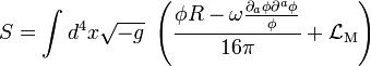 S=\int d^{4}x{\sqrt  {-g}}\;\left({\frac  {\phi R-\omega {\frac  {\partial _{a}\phi \partial ^{a}\phi }{\phi }}}{16\pi }}+{\mathcal  {L}}_{{\mathrm  {M}}}\right)