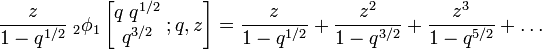 {\frac  {z}{1-q^{{1/2}}}}\;_{{2}}\phi _{1}\left[{\begin{matrix}q\;q^{{1/2}}\\q^{{3/2}}\end{matrix}}\;;q,z\right]={\frac  {z}{1-q^{{1/2}}}}+{\frac  {z^{2}}{1-q^{{3/2}}}}+{\frac  {z^{3}}{1-q^{{5/2}}}}+\ldots 