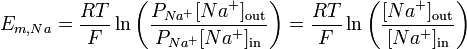 E_{{m,Na}}={\frac  {RT}{F}}\ln {\left({\frac  {P_{{Na^{{+}}}}[Na^{{+}}]_{{\mathrm  {out}}}}{P_{{Na^{{+}}}}[Na^{{+}}]_{{\mathrm  {in}}}}}\right)}={\frac  {RT}{F}}\ln {\left({\frac  {[Na^{{+}}]_{{\mathrm  {out}}}}{[Na^{{+}}]_{{\mathrm  {in}}}}}\right)}