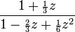 {\frac  {1+{\scriptstyle {\frac  {1}{3}}}z}{1-{\scriptstyle {\frac  {2}{3}}}z+{\scriptstyle {\frac  {1}{6}}}z^{2}}}