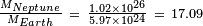 {\begin{smallmatrix}{\frac  {M_{{Neptune}}}{M_{{Earth}}}}\ =\ {\frac  {1.02\times 10^{{26}}}{5.97\times 10^{{24}}}}\ =\ 17.09\end{smallmatrix}}