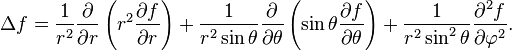 \Delta f={1 \over r^{2}}{\partial  \over \partial r}\left(r^{2}{\partial f \over \partial r}\right)+{1 \over r^{2}\sin \theta }{\partial  \over \partial \theta }\left(\sin \theta {\partial f \over \partial \theta }\right)+{1 \over r^{2}\sin ^{2}\theta }{\partial ^{2}f \over \partial \varphi ^{2}}.