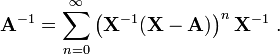 {\mathbf  A}^{{-1}}=\sum _{{n=0}}^{\infty }\left({\mathbf  X}^{{-1}}({\mathbf  X}-{\mathbf  A})\right)^{n}{\mathbf  X}^{{-1}}~.