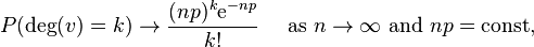 P(\operatorname {deg}(v)=k)\to {\frac  {(np)^{k}{\mathrm  {e}}^{{-np}}}{k!}}\quad {\mbox{ as }}n\to \infty {\mbox{ and }}np={\mathrm  {const}},