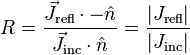 R={\frac  {{\vec  J}_{{\mathrm  {refl}}}\cdot -{\hat  {n}}}{{\vec  J}_{{\mathrm  {inc}}}\cdot {\hat  {n}}}}={\frac  {|J_{{\mathrm  {refl}}}|}{|J_{{\mathrm  {inc}}}|}}