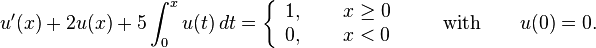 u'(x)+2u(x)+5\int _{{0}}^{{x}}u(t)\,dt=\left\{{\begin{array}{ll}1,\qquad x\geq 0\\0,\qquad x<0\end{array}}\right.\qquad {\text{with}}\qquad u(0)=0.