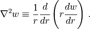 \nabla ^{2}w\equiv {\frac  {1}{r}}{\cfrac  {d}{dr}}\left(r{\cfrac  {dw}{dr}}\right)\,.