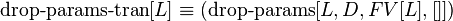 \operatorname {drop-params-tran}[L]\equiv (\operatorname {drop-params}[L,D,FV[L],[]])