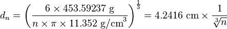 d_{n}=\left({\frac  {6\times 453.59237~{\mathrm  {g}}}{n\times \pi \times 11.352~{\mathrm  {g/cm}}^{3}}}\right)^{{{\frac  {1}{3}}}}=4.2416~{\mathrm  {cm}}\times {\frac  {1}{{\sqrt[ {3}]{n}}}}