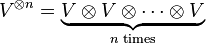 V^{{\otimes n}}=\underbrace {V\otimes V\otimes \cdots \otimes V}_{{n{\text{ times}}}}