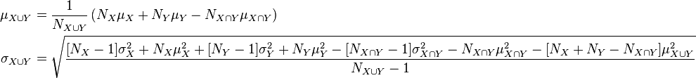 {\begin{aligned}\mu _{{X\cup Y}}&={\frac  {1}{N_{{X\cup Y}}}}\left(N_{X}\mu _{X}+N_{Y}\mu _{Y}-N_{{X\cap Y}}\mu _{{X\cap Y}}\right)\\\sigma _{{X\cup Y}}&={\sqrt  {{\frac  {[N_{X}-1]\sigma _{X}^{2}+N_{X}\mu _{X}^{2}+[N_{Y}-1]\sigma _{Y}^{2}+N_{Y}\mu _{Y}^{2}-[N_{{X\cap Y}}-1]\sigma _{{X\cap Y}}^{2}-N_{{X\cap Y}}\mu _{{X\cap Y}}^{2}-[N_{X}+N_{Y}-N_{{X\cap Y}}]\mu _{{X\cup Y}}^{2}}{N_{{X\cup Y}}-1}}}}\end{aligned}}