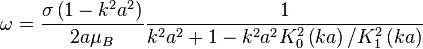 \omega ={\frac  {\sigma \left(1-k^{2}a^{2}\right)}{2a\mu _{B}}}{\frac  {1}{k^{2}a^{2}+1-k^{2}a^{2}K_{0}^{2}\left(ka\right)/K_{1}^{2}\left(ka\right)}}