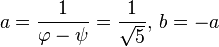 a={\frac  {1}{\varphi -\psi }}={\frac  {1}{{\sqrt  5}}},\,b=-a