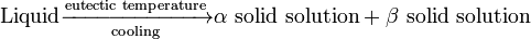 {\text{Liquid}}{\xrightarrow[ {{\text{cooling}}}]{{\text{eutectic temperature}}}}\alpha \,\,{\text{solid solution}}+\beta \,\,{\text{solid solution}}