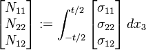 {\begin{bmatrix}N_{{11}}\\N_{{22}}\\N_{{12}}\end{bmatrix}}:=\int _{{-t/2}}^{{t/2}}{\begin{bmatrix}\sigma _{{11}}\\\sigma _{{22}}\\\sigma _{{12}}\end{bmatrix}}\,dx_{3}