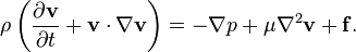 \rho \left({\frac  {\partial {\mathbf  {v}}}{\partial t}}+{\mathbf  {v}}\cdot \nabla {\mathbf  {v}}\right)=-\nabla p+\mu \nabla ^{2}{\mathbf  {v}}+{\mathbf  {f}}.