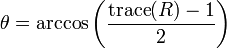 \theta =\arccos \left({\frac  {{\mathrm  {trace}}(R)-1}{2}}\right)