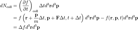 {\begin{aligned}dN_{{\mathrm  {coll}}}&=\left({\frac  {\partial f}{\partial t}}\right)_{{\mathrm  {coll}}}\Delta td^{3}{\mathbf  {r}}d^{3}{\mathbf  {p}}\\&=f\left({\mathbf  {r}}+{\frac  {{\mathbf  {p}}}{m}}\Delta t,{\mathbf  {p}}+{\mathbf  {F}}\Delta t,t+\Delta t\right)d^{3}{\mathbf  {r}}d^{3}{\mathbf  {p}}-f({\mathbf  {r}},{\mathbf  {p}},t)d^{3}{\mathbf  {r}}d^{3}{\mathbf  {p}}\\&=\Delta fd^{3}{\mathbf  {r}}d^{3}{\mathbf  {p}}\end{aligned}}