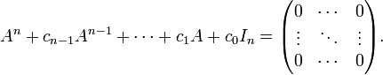 A^{n}+c_{{n-1}}A^{{n-1}}+\cdots +c_{1}A+c_{0}I_{n}={\begin{pmatrix}0&\cdots &0\\\vdots &\ddots &\vdots \\0&\cdots &0\end{pmatrix}}.