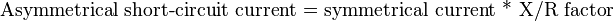 {\text{Asymmetrical short-circuit current = symmetrical current *  X/R factor }}