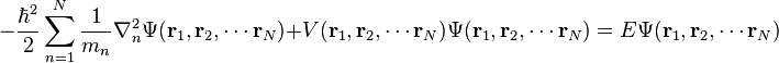 -{\frac  {\hbar ^{2}}{2}}\sum _{{n=1}}^{{N}}{\frac  {1}{m_{n}}}\nabla _{n}^{2}\Psi ({\mathbf  {r}}_{1},{\mathbf  {r}}_{2},\cdots {\mathbf  {r}}_{N})+V({\mathbf  {r}}_{1},{\mathbf  {r}}_{2},\cdots {\mathbf  {r}}_{N})\Psi ({\mathbf  {r}}_{1},{\mathbf  {r}}_{2},\cdots {\mathbf  {r}}_{N})=E\Psi ({\mathbf  {r}}_{1},{\mathbf  {r}}_{2},\cdots {\mathbf  {r}}_{N})