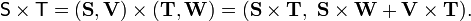 {\mathsf  {S}}\times {\mathsf  {T}}=({\mathbf  {S}},{\mathbf  {V}})\times ({\mathbf  {T}},{\mathbf  {W}})=({\mathbf  {S}}\times {\mathbf  {T}},\,\,{\mathbf  {S}}\times {\mathbf  {W}}+{\mathbf  {V}}\times {\mathbf  {T}}).