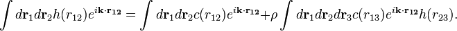 \int d{\mathbf  {r}}_{{1}}d{\mathbf  {r}}_{{2}}h(r_{{12}})e^{{i{\mathbf  {k\cdot r_{{12}}}}}}=\int d{\mathbf  {r}}_{{1}}d{\mathbf  {r}}_{{2}}c(r_{{12}})e^{{i{\mathbf  {k\cdot r_{{12}}}}}}+\rho \int d{\mathbf  {r}}_{{1}}d{\mathbf  {r}}_{{2}}d{\mathbf  {r}}_{{3}}c(r_{{13}})e^{{i{\mathbf  {k\cdot r_{{12}}}}}}h(r_{{23}}).\,