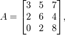 A={\begin{bmatrix}3&5&7\\2&6&4\\0&2&8\\\end{bmatrix}},