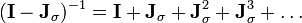 ({\mathbf  I}-{\mathbf  J}_{\sigma })^{{-1}}={\mathbf  I}+{\mathbf  J}_{\sigma }+{\mathbf  J}_{\sigma }^{2}+{\mathbf  J}_{\sigma }^{3}+\dots 