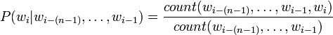 P(w_{i}|w_{{i-(n-1)}},\ldots ,w_{{i-1}})={\frac  {count(w_{{i-(n-1)}},\ldots ,w_{{i-1}},w_{i})}{count(w_{{i-(n-1)}},\ldots ,w_{{i-1}})}}