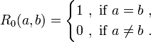 R_{0}(a,b)={\begin{cases}1{\mbox{  }},{\mbox{    }}{\mbox{if }}a=b{\mbox{  }},\\0{\mbox{  }},{\mbox{    }}{\mbox{if }}a\neq b{\mbox{  }}.\end{cases}}