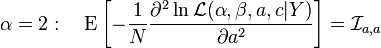 \alpha =2:\quad \operatorname {E}\left[-{\frac  {1}{N}}{\frac  {\partial ^{2}\ln {\mathcal  {L}}(\alpha ,\beta ,a,c|Y)}{\partial a^{2}}}\right]={{\mathcal  {I}}}_{{a,a}}