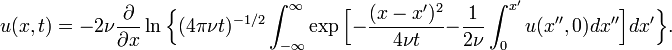 u(x,t)=-2\nu {\frac  {\partial }{\partial x}}\ln {\Bigl \{}(4\pi \nu t)^{{-1/2}}\int _{{-\infty }}^{\infty }\exp {\Bigl [}-{\frac  {(x-x')^{2}}{4\nu t}}-{\frac  {1}{2\nu }}\int _{0}^{{x'}}u(x'',0)dx''{\Bigr ]}dx'{\Bigr \}}.