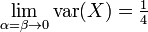 \lim _{{\alpha =\beta \to 0}}\operatorname {var}(X)={\tfrac  {1}{4}}