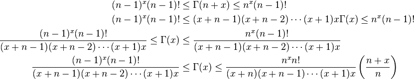 \,{\begin{aligned}(n-1)^{x}(n-1)!&\leq \Gamma (n+x)\leq n^{x}(n-1)!\\(n-1)^{x}(n-1)!&\leq (x+n-1)(x+n-2)\cdots (x+1)x\Gamma (x)\leq n^{x}(n-1)!\\{\frac  {(n-1)^{x}(n-1)!}{(x+n-1)(x+n-2)\cdots (x+1)x}}\leq \Gamma (x)&\leq {\frac  {n^{x}(n-1)!}{(x+n-1)(x+n-2)\cdots (x+1)x}}\\{\frac  {(n-1)^{x}(n-1)!}{(x+n-1)(x+n-2)\cdots (x+1)x}}&\leq \Gamma (x)\leq {\frac  {n^{x}n!}{(x+n)(x+n-1)\cdots (x+1)x}}\left({\frac  {n+x}{n}}\right)\\\end{aligned}}\,