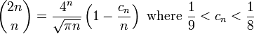 {2n \choose n}={\frac  {4^{n}}{{\sqrt  {\pi n}}}}\left(1-{\frac  {c_{n}}{n}}\right){\text{ where }}{\frac  {1}{9}}<c_{n}<{\frac  {1}{8}}