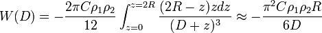 W(D)=-{\frac  {2\pi C\rho _{1}\rho _{2}}{12}}\int _{{z=0}}^{{z=2R}}{\frac  {(2R-z)zdz}{(D+z)^{3}}}\approx -{\frac  {\pi ^{2}C\rho _{1}\rho _{2}R}{6D}}