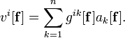 v^{i}[{\mathbf  {f}}]=\sum _{{k=1}}^{n}g^{{ik}}[{\mathbf  {f}}]a_{k}[{\mathbf  {f}}].