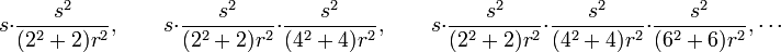 s\cdot {\frac  {s^{2}}{(2^{2}+2)r^{2}}},\qquad s\cdot {\frac  {s^{2}}{(2^{2}+2)r^{2}}}\cdot {\frac  {s^{2}}{(4^{2}+4)r^{2}}},\qquad s\cdot {\frac  {s^{2}}{(2^{2}+2)r^{2}}}\cdot {\frac  {s^{2}}{(4^{2}+4)r^{2}}}\cdot {\frac  {s^{2}}{(6^{2}+6)r^{2}}},\cdots 