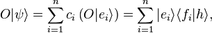 O|\psi \rangle =\sum _{{i=1}}^{{n}}c_{i}\left(O|e_{i}\rangle \right)=\sum _{{i=1}}^{{n}}|e_{i}\rangle \langle f_{i}|h\rangle ,