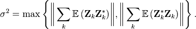 \sigma ^{2}=\max \left\{{\bigg \Vert }\sum _{k}{\mathbb  {E}}\,({\mathbf  {Z}}_{k}{\mathbf  {Z}}_{k}^{*}){\bigg \Vert },{\bigg \Vert }\sum _{k}{\mathbb  {E}}\,({\mathbf  {Z}}_{k}^{*}{\mathbf  {Z}}_{k}){\bigg \Vert }\right\}.