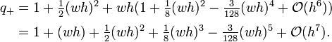 {\begin{aligned}q_{+}&=1+{\tfrac  12}(wh)^{2}+wh(1+{\tfrac  18}(wh)^{2}-{\tfrac  {3}{128}}(wh)^{4}+{\mathcal  O}(h^{6}))\\[.3em]&=1+(wh)+{\tfrac  12}(wh)^{2}+{\tfrac  18}(wh)^{3}-{\tfrac  {3}{128}}(wh)^{5}+{\mathcal  O}(h^{7}).\end{aligned}}