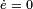 \scriptstyle {\dot  e}\;=\;0