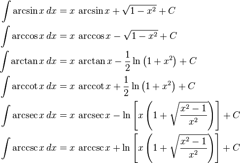 {\begin{aligned}\int \arcsin x\,dx&{}=x\,\arcsin x+{\sqrt  {1-x^{2}}}+C\\\int \arccos x\,dx&{}=x\,\arccos x-{\sqrt  {1-x^{2}}}+C\\\int \arctan x\,dx&{}=x\,\arctan x-{\frac  {1}{2}}\ln \left(1+x^{2}\right)+C\\\int \operatorname{arccot} x\,dx&{}=x\,\operatorname{arccot} x+{\frac  {1}{2}}\ln \left(1+x^{2}\right)+C\\\int \operatorname{arcsec} x\,dx&{}=x\,\operatorname{arcsec} x-\ln \left[x\left(1+{\sqrt  {{x^{2}-1} \over x^{2}}}\right)\right]+C\\\int \operatorname{arccsc} x\,dx&{}=x\,\operatorname{arccsc} x+\ln \left[x\left(1+{\sqrt  {{x^{2}-1} \over x^{2}}}\right)\right]+C\end{aligned}}