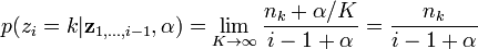 p(z_{i}=k|{\mathbf  {z}}_{{1,\dots ,i-1}},\alpha )=\lim _{{K\to \infty }}{\frac  {n_{k}+\alpha /K}{i-1+\alpha }}={\frac  {n_{k}}{i-1+\alpha }}