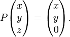 P{\begin{pmatrix}x\\y\\z\end{pmatrix}}={\begin{pmatrix}x\\y\\0\end{pmatrix}}.