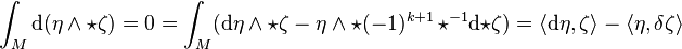 \int _{M}{\mathrm  {d}}(\eta \wedge \star \zeta )=0=\int _{M}({\mathrm  {d}}\eta \wedge \star \zeta -\eta \wedge \star (-1)^{{k+1}}\,{\star ^{{-1}}{\mathrm  {d}}{\star \zeta }})=\langle {\mathrm  {d}}\eta ,\zeta \rangle -\langle \eta ,\delta \zeta \rangle 